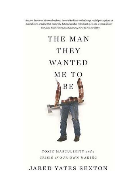 The Man They Wanted Me to Be: Toxic Masculinity and a Crisis of Our Own Making Paperback