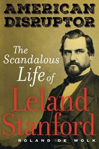 American Disruptor: The Scandalous Life of Leland Stanford by Roland De Wolk