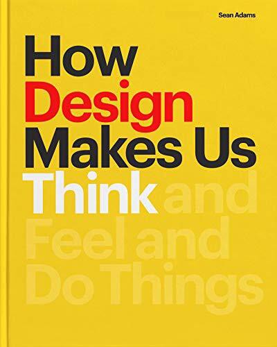 How Design Makes Us Think: And Feel and Do Things by Sean Adams