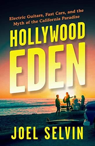 Hollywood Eden: Rock &rsquo;n&rsquo; Roll and the Myth of the California Dream by Joel Selvin